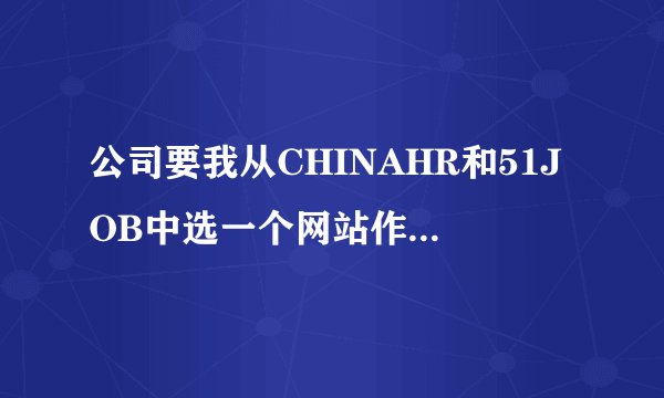 公司要我从CHINAHR和51JOB中选一个网站作为招聘网站（只能2选1），怎样做对比和分析呢