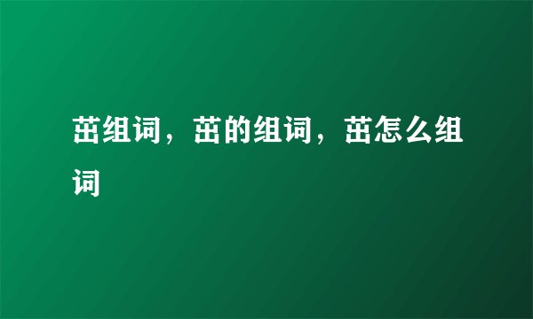茁组词，茁的组词，茁怎么组词