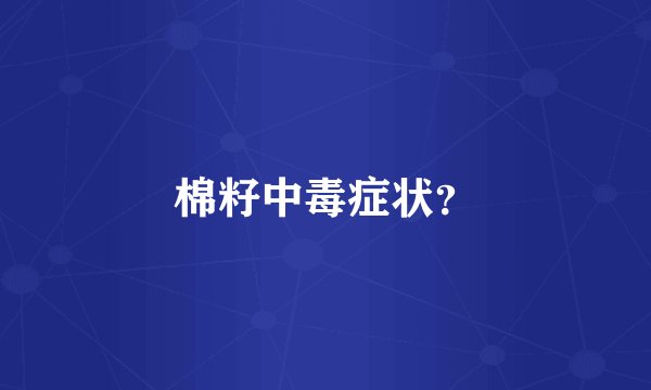 棉籽中毒症状？