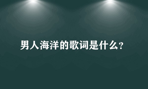 男人海洋的歌词是什么？