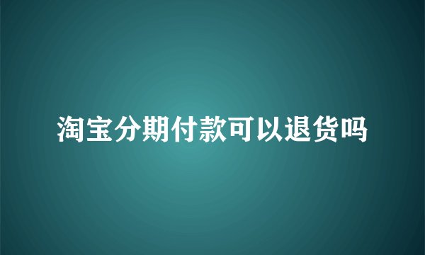淘宝分期付款可以退货吗