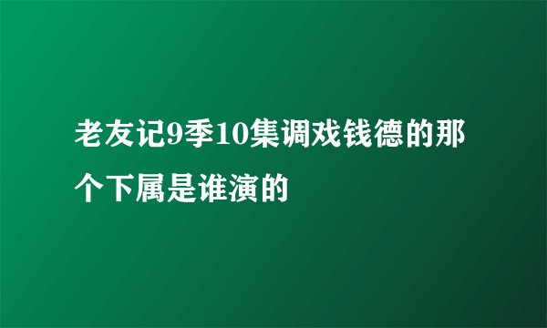 老友记9季10集调戏钱德的那个下属是谁演的