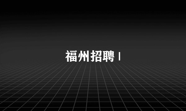 福州招聘 |