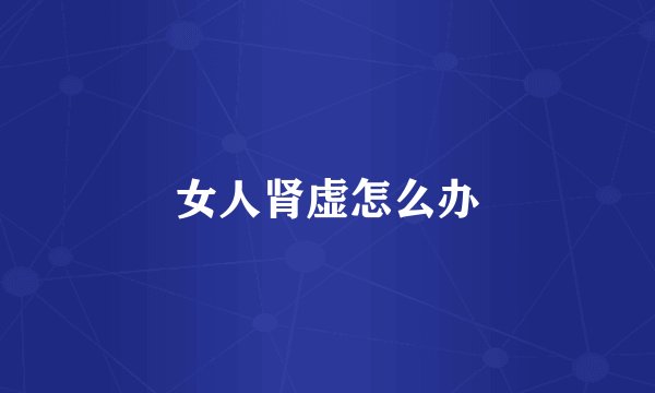 女人肾虚怎么办