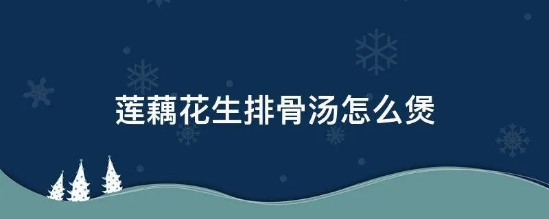 莲藕花生排骨汤怎么煲