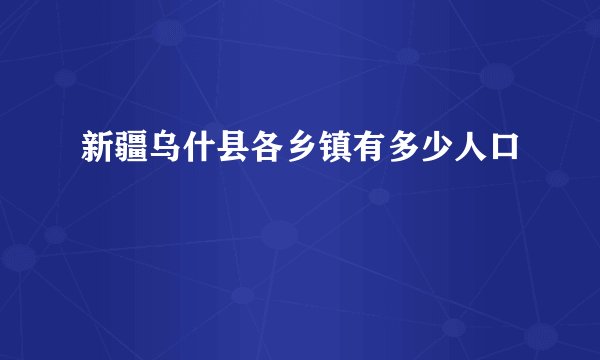 新疆乌什县各乡镇有多少人口