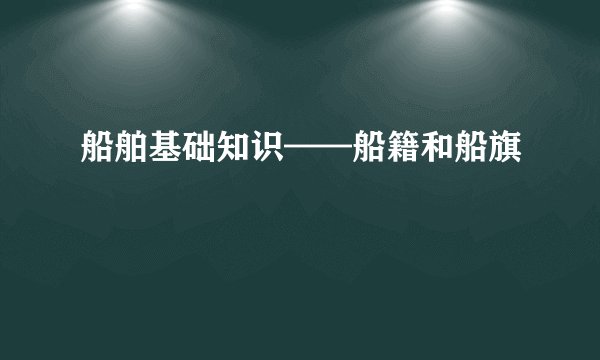 船舶基础知识——船籍和船旗