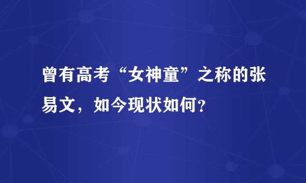 曾有高考“女神童”之称的张易文,如今现状如何?