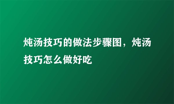 炖汤技巧的做法步骤图，炖汤技巧怎么做好吃