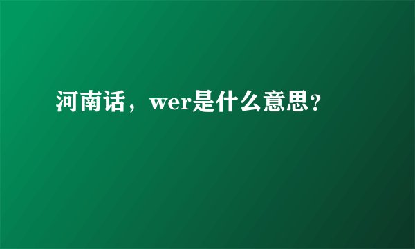 河南话，wer是什么意思？