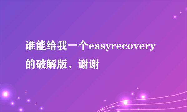 谁能给我一个easyrecovery的破解版，谢谢