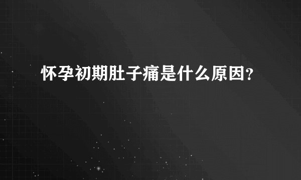 怀孕初期肚子痛是什么原因?