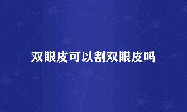 双眼皮可以割双眼皮吗