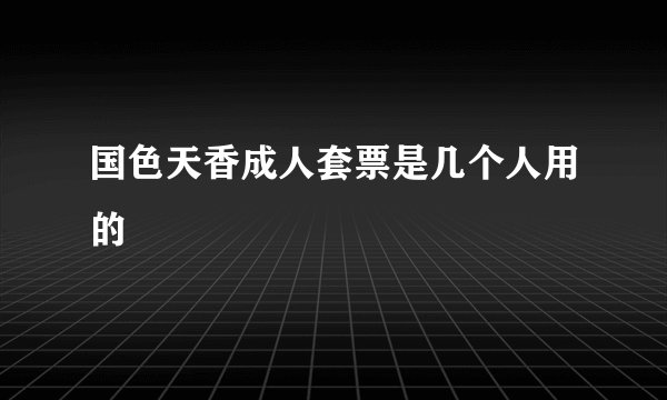 国色天香成人套票是几个人用的