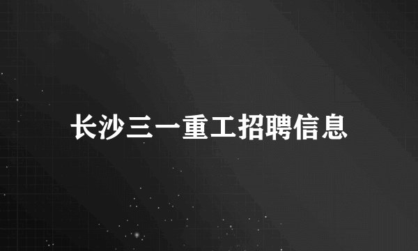 长沙三一重工招聘信息
