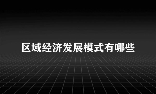 区域经济发展模式有哪些