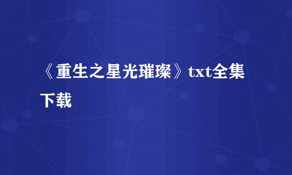 《重生之星光璀璨》txt全集下载
