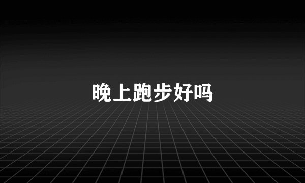 晚上跑步好吗