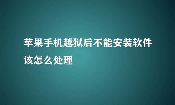 苹果手机越狱后不能安装软件该怎么处理