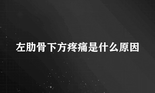 左肋骨下方疼痛是什么原因
