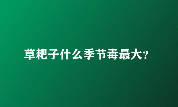 草耙子什么季节毒最大？