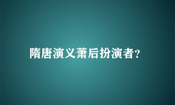 隋唐演义萧后扮演者？