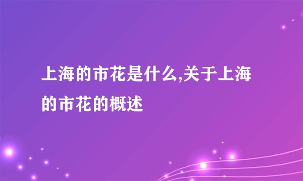 上海的市花是什么,关于上海的市花的概述