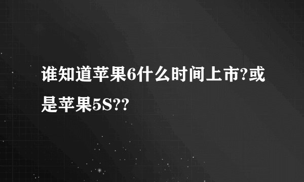 谁知道苹果6什么时间上市?或是苹果5S??