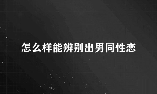 怎么样能辨别出男同性恋