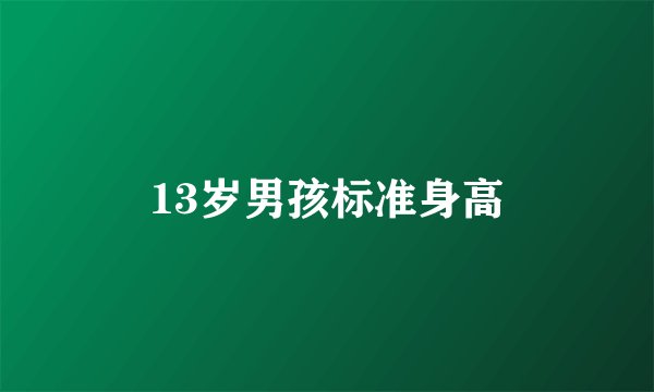 13岁男孩标准身高