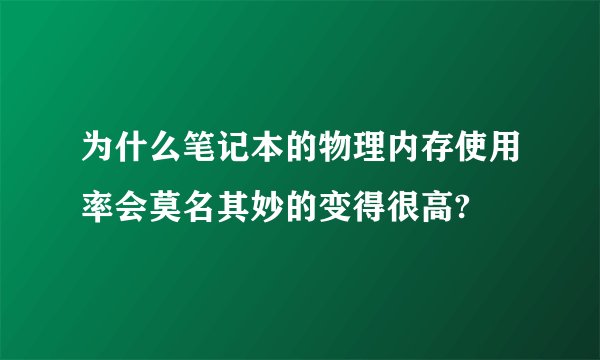 为什么笔记本的物理内存使用率会莫名其妙的变得很高?