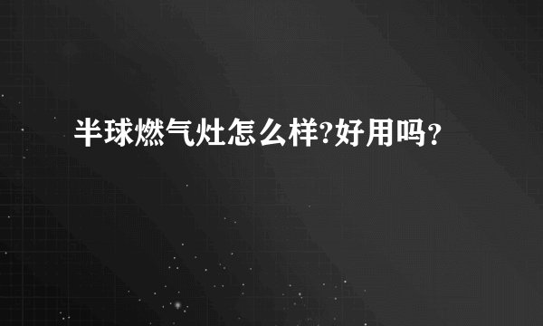 半球燃气灶怎么样?好用吗？
