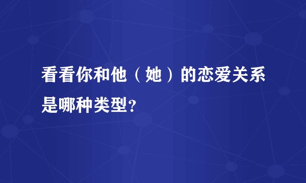 看看你和他(她)的恋爱关系是哪种类型?