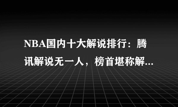 NBA国内十大解说排行：腾讯解说无一人，榜首堪称解说界天花板