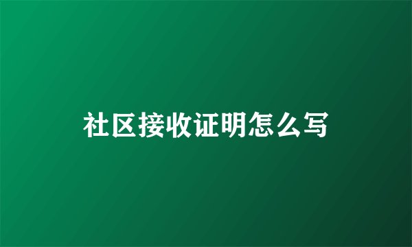 社区接收证明怎么写