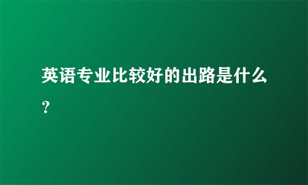 英语专业比较好的出路是什么?