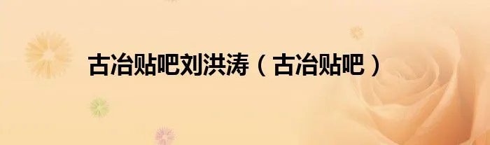 古冶贴吧刘洪涛（古冶贴吧）