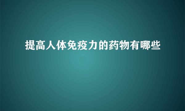 提高人体免疫力的药物有哪些