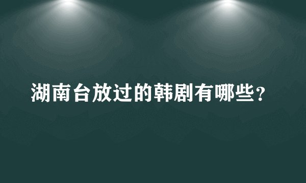 湖南台放过的韩剧有哪些？