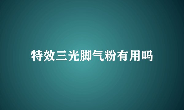 特效三光脚气粉有用吗