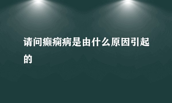 请问癫痫病是由什么原因引起的