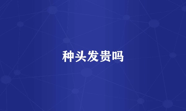 种头发贵吗