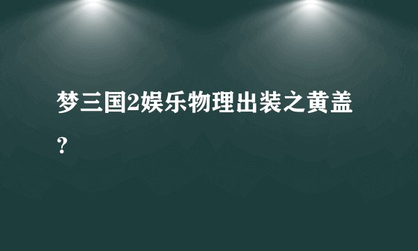 梦三国2娱乐物理出装之黄盖？
