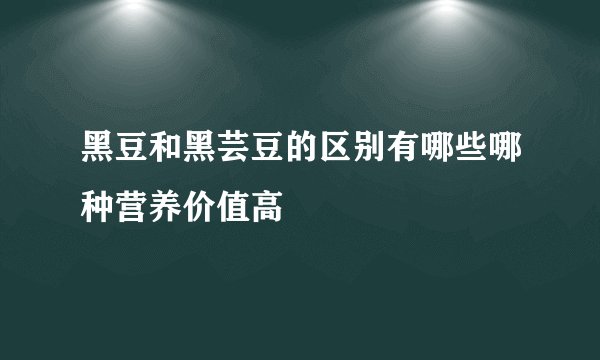 黑豆和黑芸豆的区别有哪些哪种营养价值高