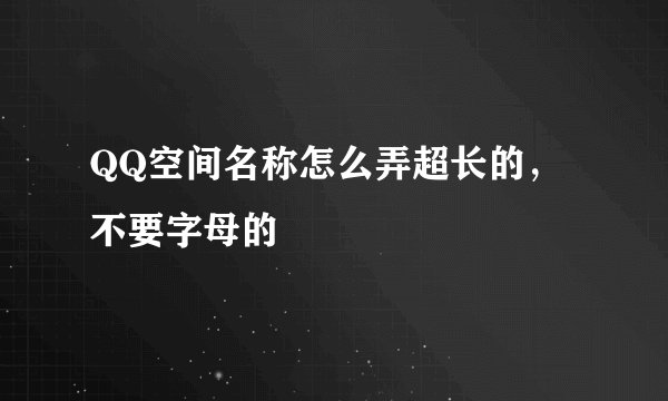 QQ空间名称怎么弄超长的,不要字母的