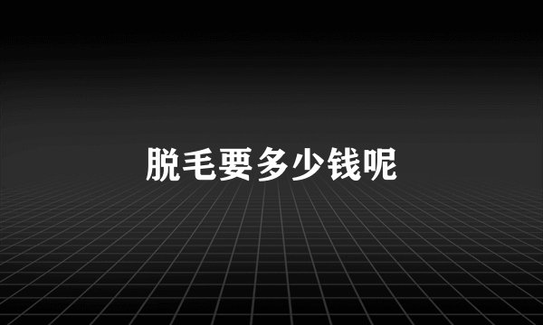 脱毛要多少钱呢
