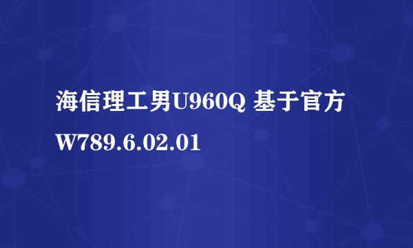 海信理工男U960Q 基于官方W789.6.02.01