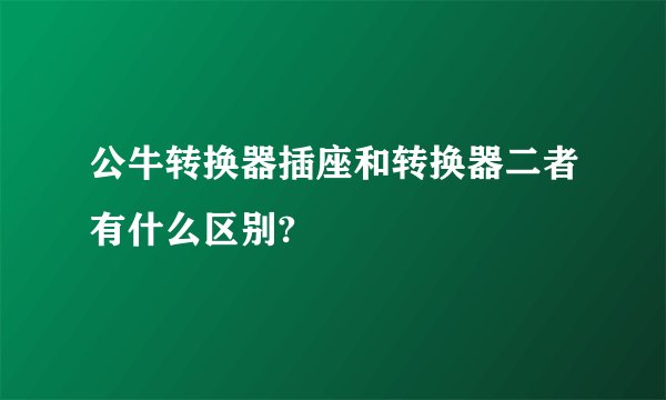 公牛转换器插座和转换器二者有什么区别?