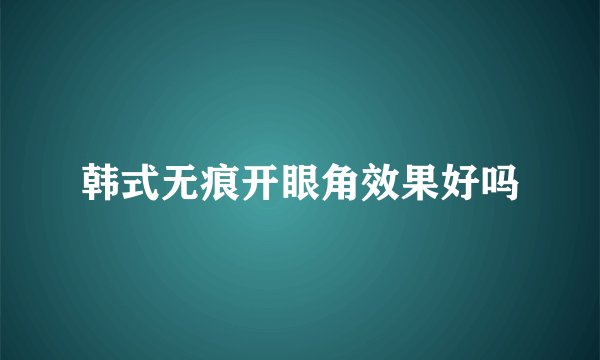 韩式无痕开眼角效果好吗