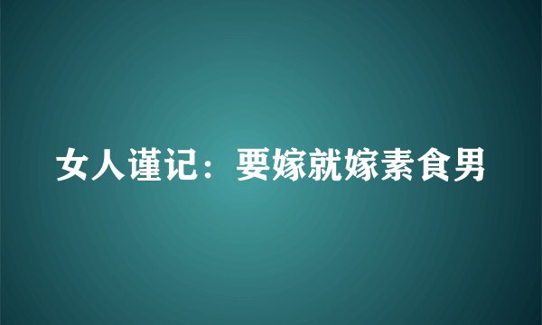 女人谨记：要嫁就嫁素食男